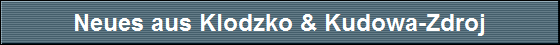Neues aus Klodzko & Kudowa-Zdroj